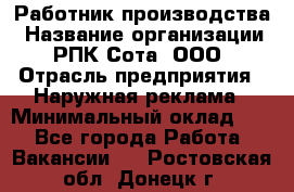 Работник производства › Название организации ­ РПК Сота, ООО › Отрасль предприятия ­ Наружная реклама › Минимальный оклад ­ 1 - Все города Работа » Вакансии   . Ростовская обл.,Донецк г.